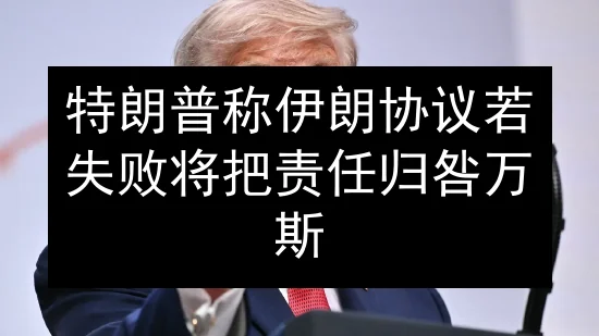 特朗普称伊朗协议若失败 将把责任归咎万斯