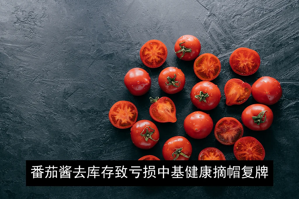 番茄酱去库存致亏损 中基健康摘帽复牌