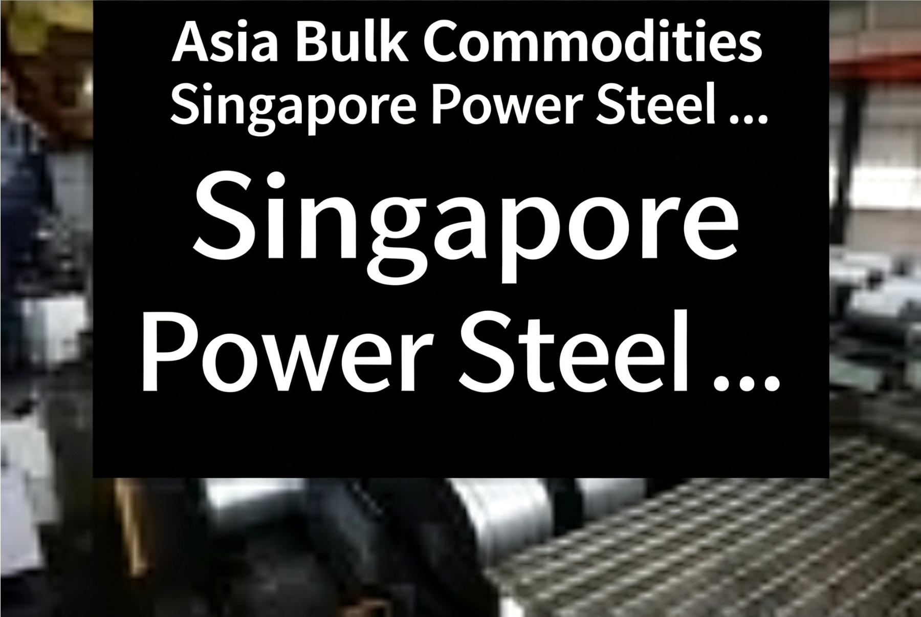 Asian Commodities: Singapore Promotes Steel Trading Hub and Green Transition